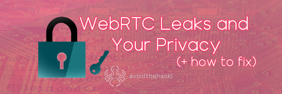 WebRTC Leaks and Your Privacy (+ how to fix them)